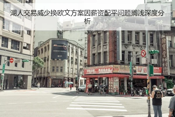 湖人交易威少换欧文方案因薪资配平问题搁浅深度分析